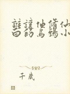 谁让他修仙的最白的乌鸦小说免费读