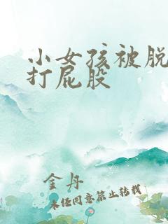 小女孩被脱裤子打屁股