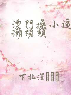 澳门操小逼逼高潮视频