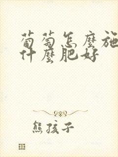 葡萄怎么施肥施什么肥好