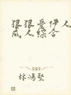 狠狠爱伊人久久成人综合 狠狠爱伊人久久成人综合