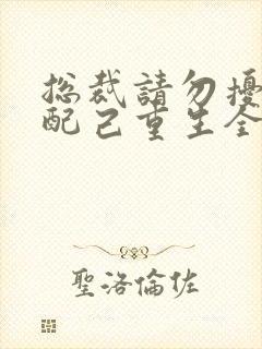 总裁请勿扰,原配己重生全文txt全文下载