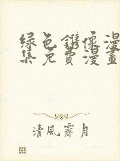 绿色镌像漫画全集免费漫画无删减