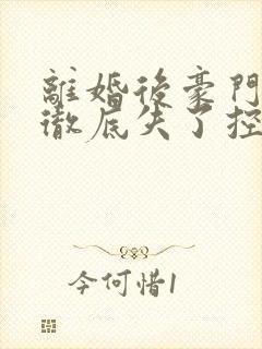 离婚后豪门前夫彻底失了控小说最新章节 离婚后豪门前夫彻底失了控小说最新章节