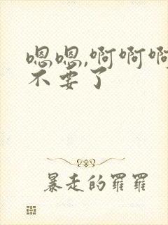 嗯嗯,啊啊啊,不要了