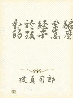 对于经常骗父母的孩子怎么办