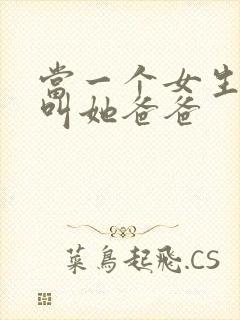 当一个女生让你叫她爸爸