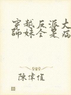 穿越反派大师兄师妹全是病娇免费阅读