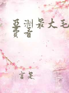 亚洲最大毛片免费看