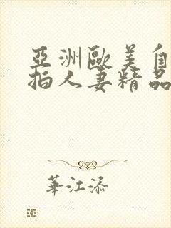 亚洲欧美自拍偷拍人妻精品