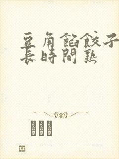 豆角馅饺子蒸多长时间熟