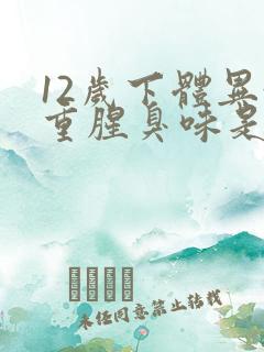 12岁下体异味重腥臭味是什么原因