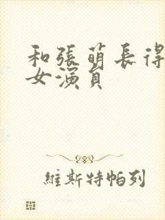 和张萌长得像的女演员