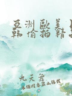亚洲 欧美 日韩 偷拍 精品 亚洲 欧美 日韩 偷拍 精品