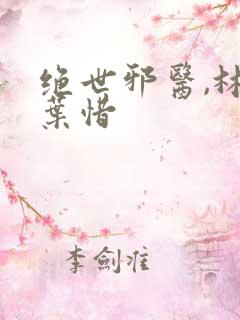 绝世邪医,林凡叶惜