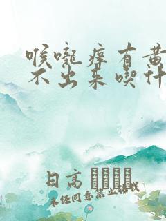 喉咙痒有黄痰咳不出来吃什么药