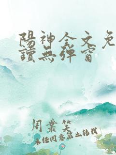 阳神全文免费阅读无弹窗