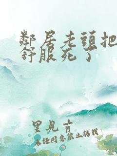 邻居老头把我弄舒服死了