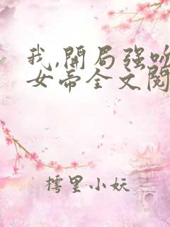 我,开局强吻了女帝全文阅读阅读