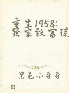 重生1958:发家致富从南锣鼓巷开始最新