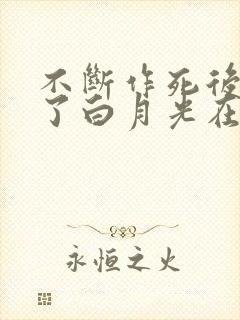 不断作死后我成了白月光在哪里看