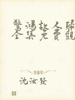 惊鸿故人归短剧全集免费观看高清