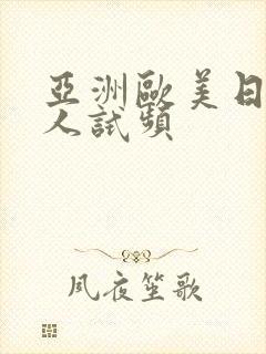 亚洲欧美日韩成人试频