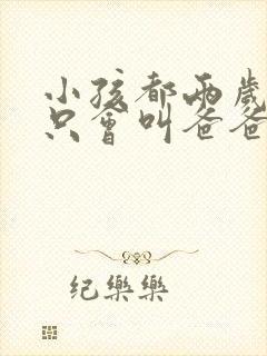 小孩都两岁了还只会叫爸爸妈妈正常吗