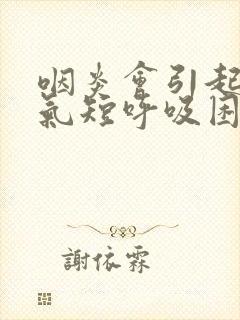 咽炎会引起胸闷气短呼吸困难吗