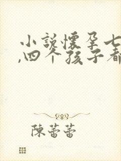 小说怀孕七个月,四个孩子都不是我的 小说怀孕七个月,四个孩子都不是我的