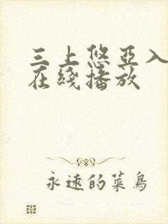三上悠亚入口一在线播放 三上悠亚入口一在线播放