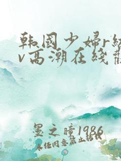 韩国少妇r级av高潮在线观看免费