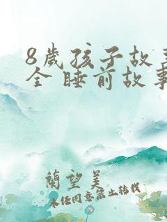 8岁孩子故事大全 睡前故事 8岁孩子故事大全 睡前故事