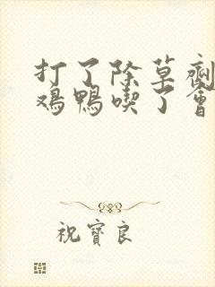 打了除草剂的草鸡鸭吃了会怎样