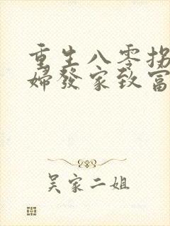 重生八零拐个媳妇发家致富