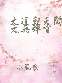 大道朝天阅读全文无弹窗