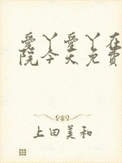 爱丫爱丫在线影院今天免费高清动漫