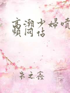 高潮少妇喷水视频网站