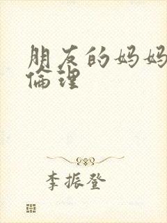 朋友的妈妈在线伦理