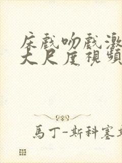 床戏吻戏激情戏大尺度视频