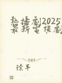 热播剧2025最新电视剧排行榜前十名