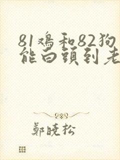 81鸡和82狗能白头到老吗? 81鸡和82狗能白头到老吗?