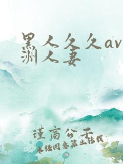 黑人久久av亚洲人妻