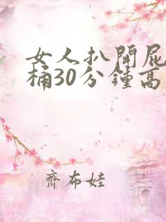 女人扒开屁股爽桶30分钟高潮