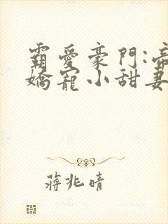 霸爱豪门:帝少娇宠小甜妻