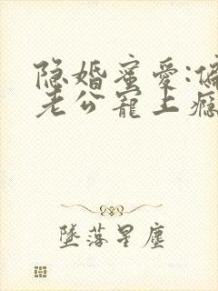 隐婚蜜爱:偏执老公宠上瘾完整版