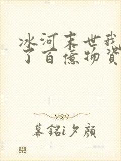 冰河末世我囤积了百亿物资 下载