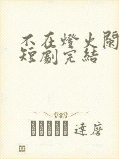 不在灯火阑珊处短剧完结