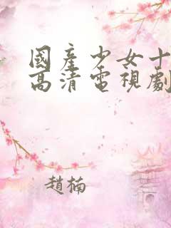 国产少女十八岁高清电视剧免费观看