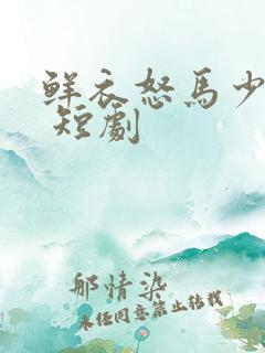 鲜衣怒马少年郎 短剧